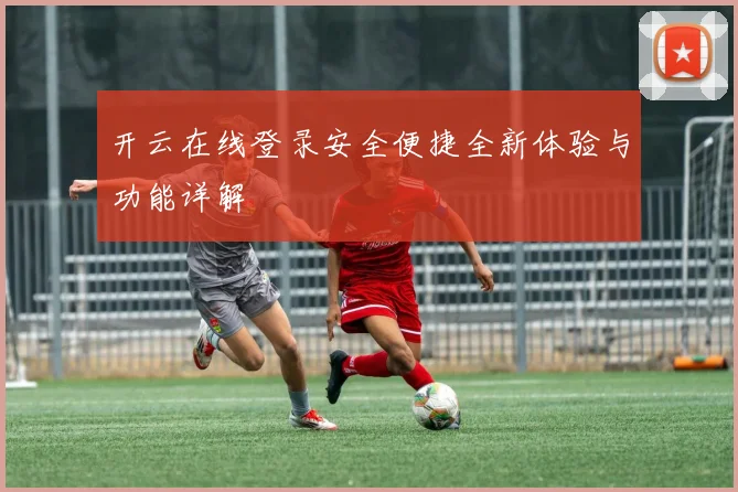 开云在线登录安全便捷全新体验与功能详解