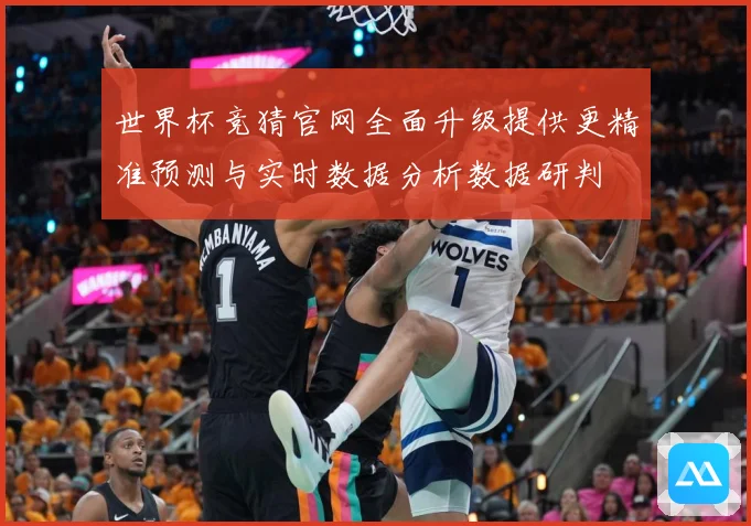 世界杯竞猜官网全面升级提供更精准预测与实时数据分析数据研判