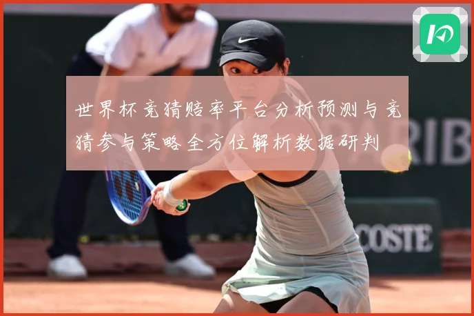 世界杯竞猜赔率平台分析预测与竞猜参与策略全方位解析数据研判