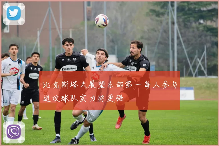 比克斯塔夫展望东部第一每人参与进攻球队实力将更强