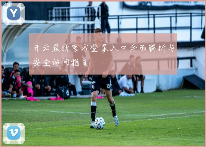 开云最新官方登录入口全面解析与安全访问指南