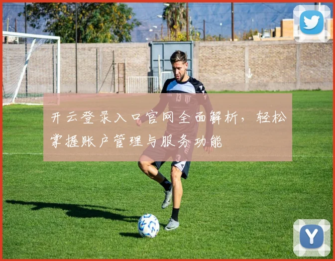 开云登录入口官网全面解析，轻松掌握账户管理与服务功能