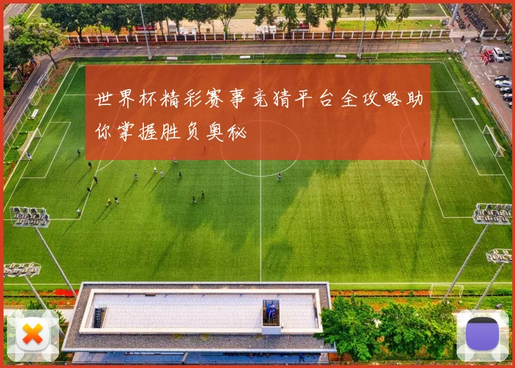 世界杯精彩赛事竞猜平台全攻略助你掌握胜负奥秘