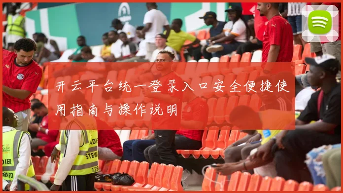 开云平台统一登录入口安全便捷使用指南与操作说明