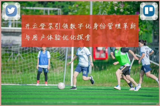 开云登录引领数字化身份管理革新与用户体验优化探索