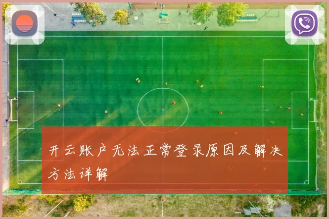 开云账户无法正常登录原因及解决方法详解