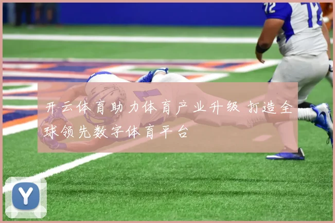 开云体育助力体育产业升级 打造全球领先数字体育平台