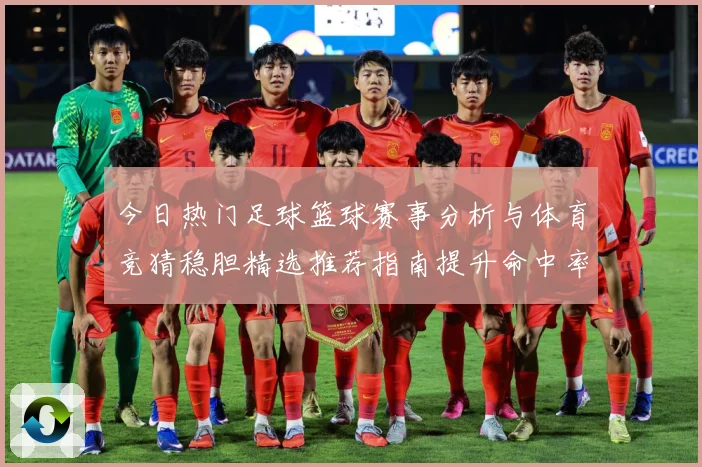 今日热门足球篮球赛事分析与体育竞猜稳胆精选推荐指南提升命中率
