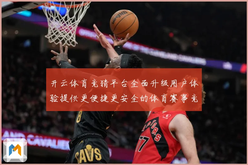 开云体育竞猜平台全面升级用户体验提供更便捷更安全的体育赛事竞专题观察