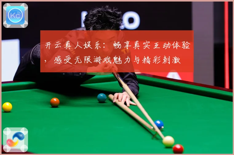 开云真人娱乐：畅享真实互动体验，感受无限游戏魅力与精彩刺激