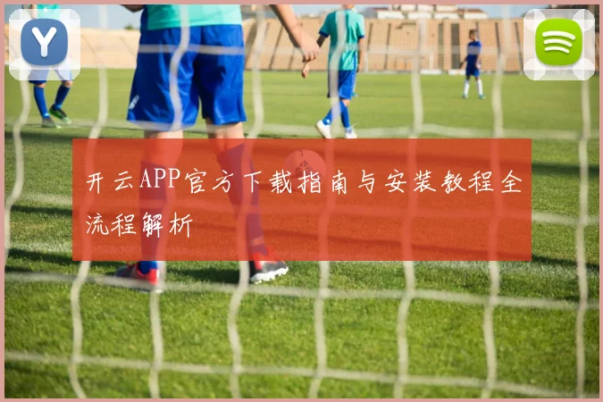 开云APP官方下载指南与安装教程全流程解析