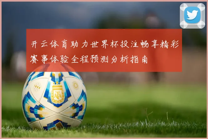 开云体育助力世界杯投注畅享精彩赛事体验全程预测分析指南