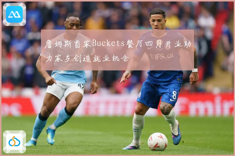 詹姆斯首家Buckets餐厅四月开业助力家乡创造就业机会