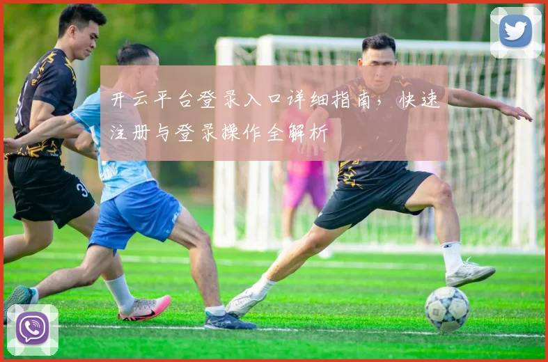 开云平台登录入口详细指南，快速注册与登录操作全解析