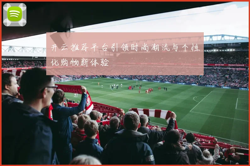 开云推荐平台引领时尚潮流与个性化购物新体验