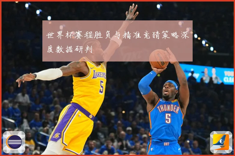 世界杯赛程胜负与精准竞猜策略深度数据研判