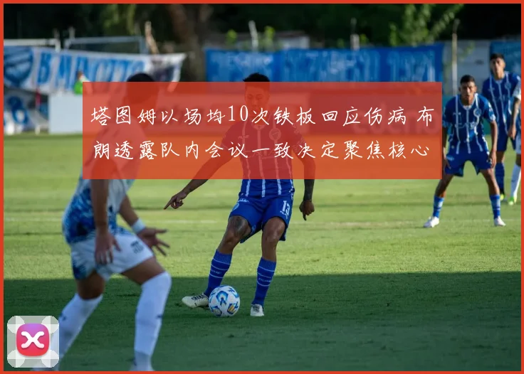 塔图姆以场均10次铁板回应伤病 布朗透露队内会议一致决定聚焦核心