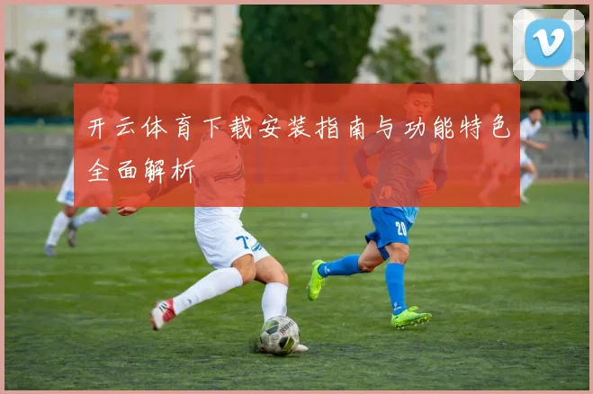 开云体育下载安装指南与功能特色全面解析