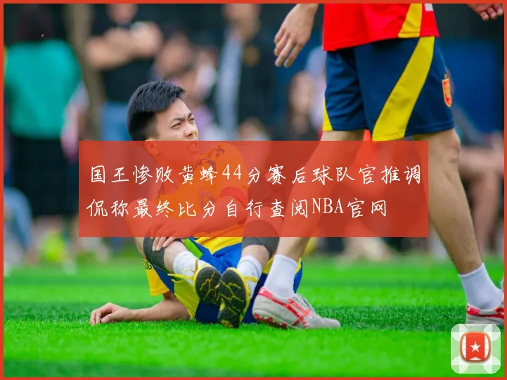 国王惨败黄蜂44分赛后球队官推调侃称最终比分自行查阅NBA官网