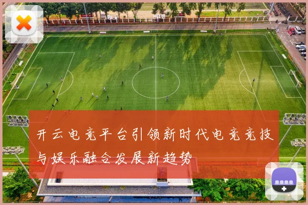 开云电竞平台引领新时代电竞竞技与娱乐融合发展新趋势
