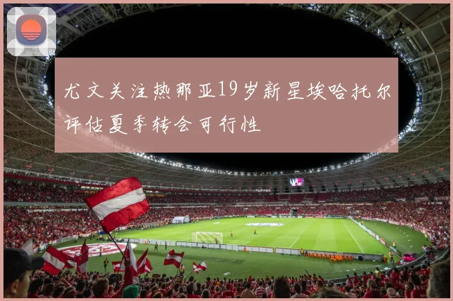 尤文关注热那亚19岁新星埃哈托尔评估夏季转会可行性