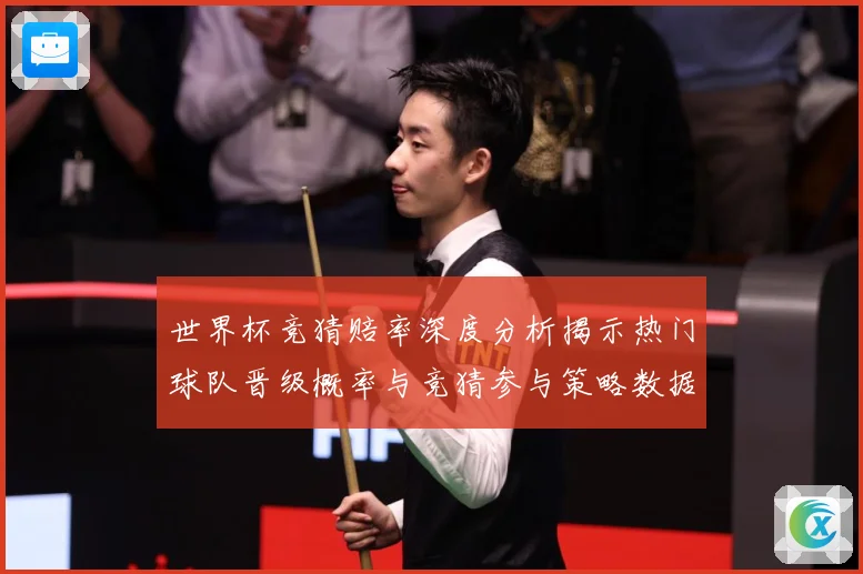 世界杯竞猜赔率深度分析揭示热门球队晋级概率与竞猜参与策略数据研判
