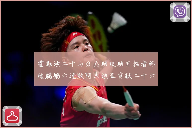 霍勒迪二十七分九助攻助开拓者终结鹈鹕六连败阿夫迪亚贡献二十六赛场复盘