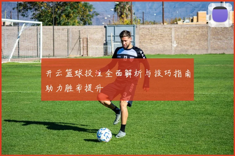 开云篮球投注全面解析与技巧指南助力胜率提升