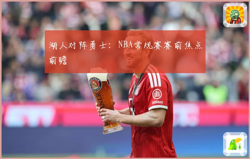 湖人对阵勇士：NBA常规赛赛前焦点前瞻
