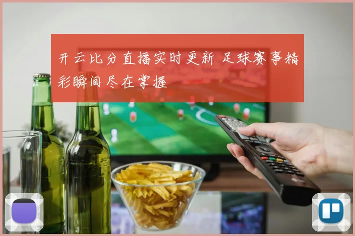 开云比分直播实时更新 足球赛事精彩瞬间尽在掌握