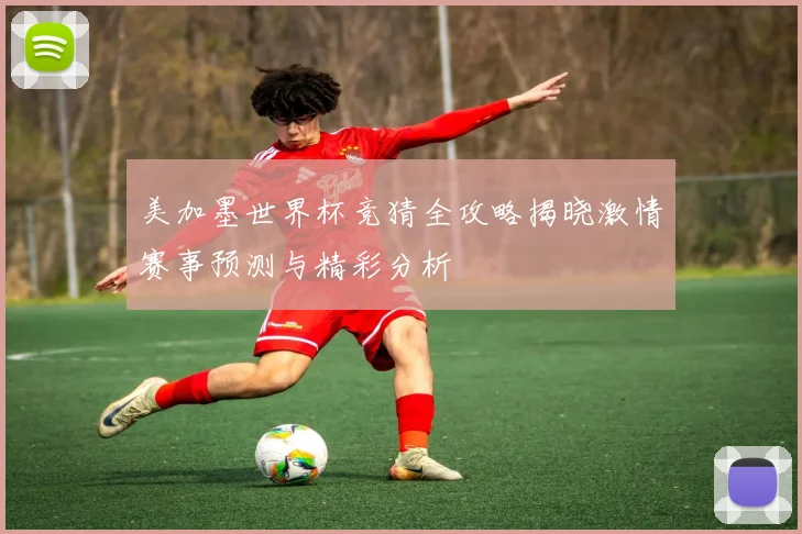 美加墨世界杯竞猜全攻略揭晓激情赛事预测与精彩分析