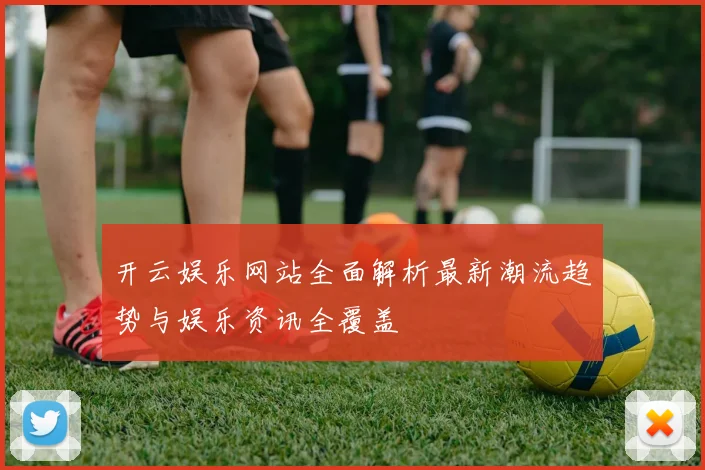 开云娱乐网站全面解析最新潮流趋势与娱乐资讯全覆盖