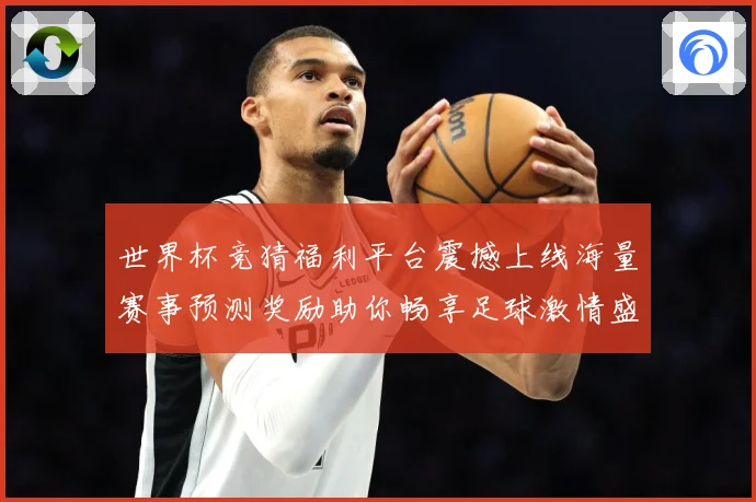 世界杯竞猜福利平台震撼上线海量赛事预测奖励助你畅享足球激情盛宴