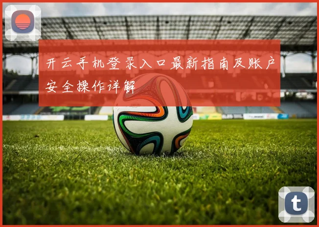开云手机登录入口最新指南及账户安全操作详解