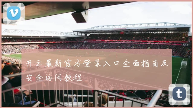 开云最新官方登录入口全面指南及安全访问教程
