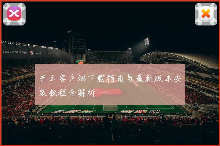 开云客户端下载指南与最新版本安装教程全解析
