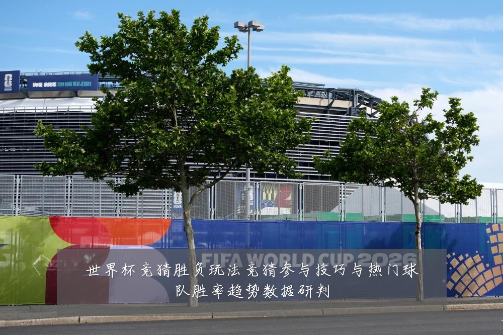 世界杯竞猜胜负玩法竞猜参与技巧与热门球队胜率趋势数据研判