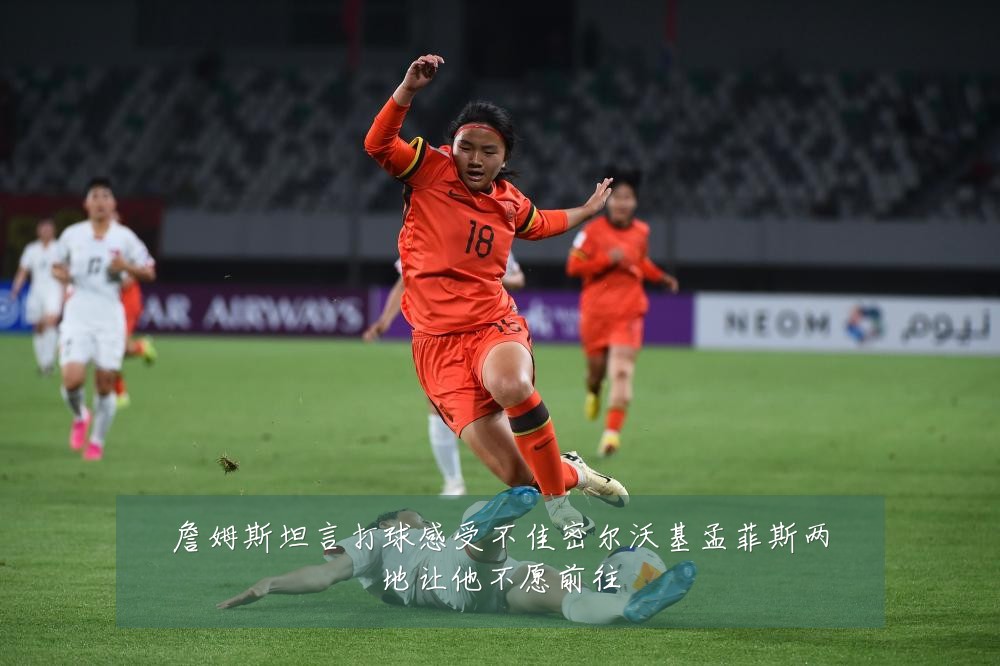 詹姆斯坦言打球感受不佳密尔沃基孟菲斯两地让他不愿前往