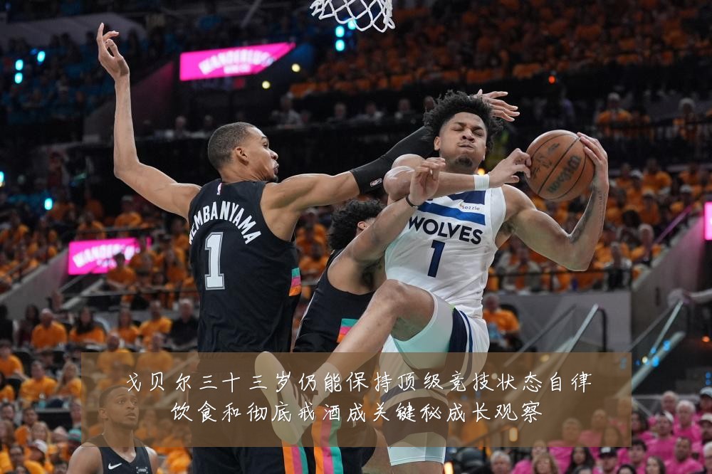 戈贝尔三十三岁仍能保持顶级竞技状态自律饮食和彻底戒酒成关键秘成长观察