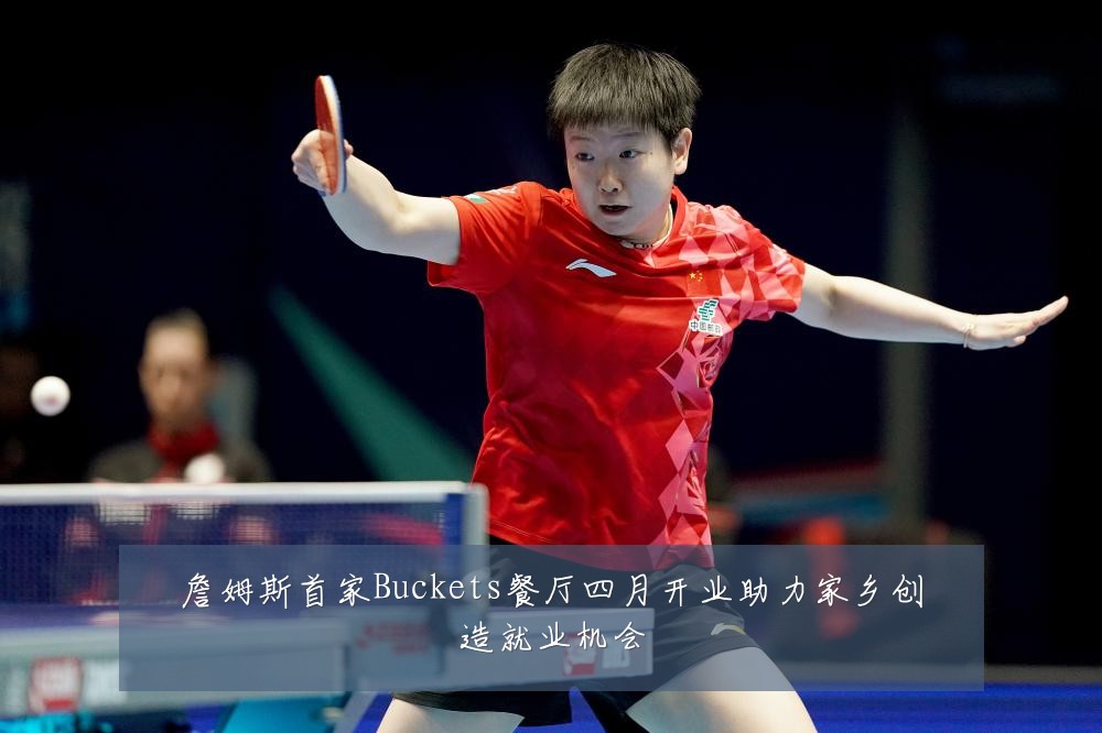 詹姆斯首家Buckets餐厅四月开业助力家乡创造就业机会