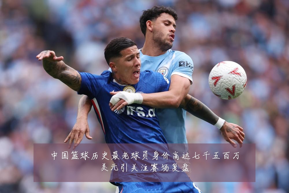 中国篮球历史最老球员身价高达七千五百万美元引关注赛场复盘